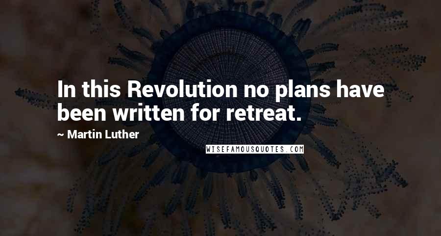 Martin Luther Quotes: In this Revolution no plans have been written for retreat.