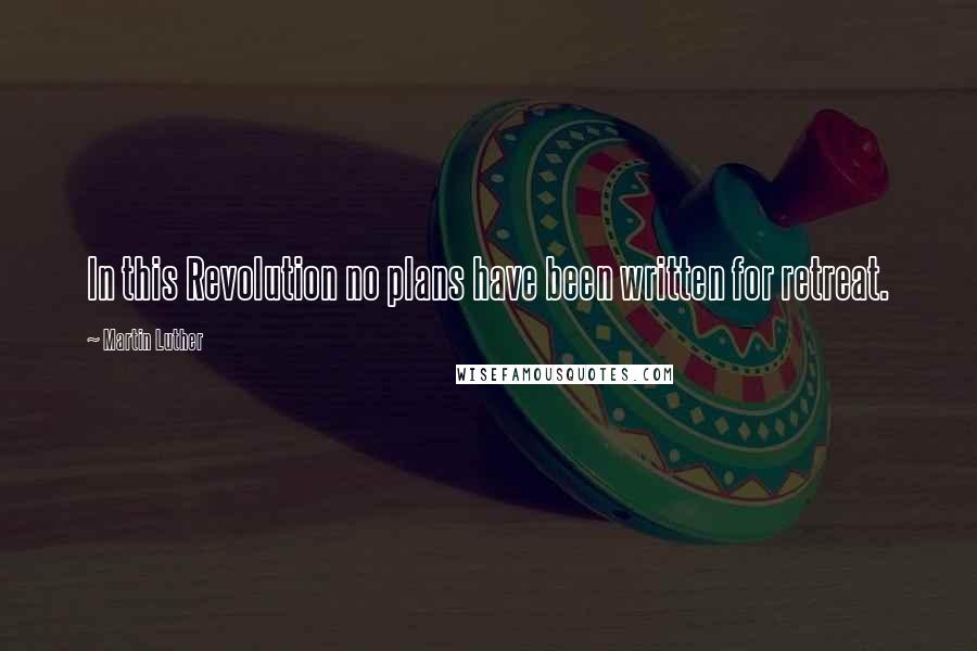 Martin Luther Quotes: In this Revolution no plans have been written for retreat.