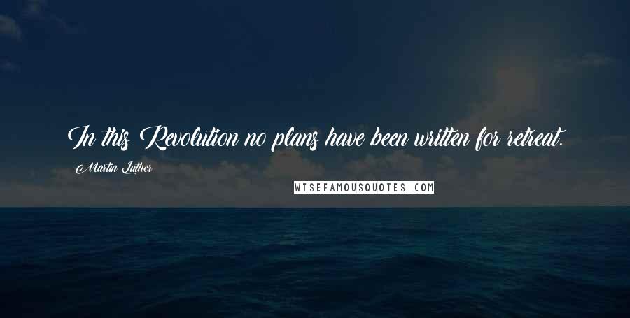 Martin Luther Quotes: In this Revolution no plans have been written for retreat.