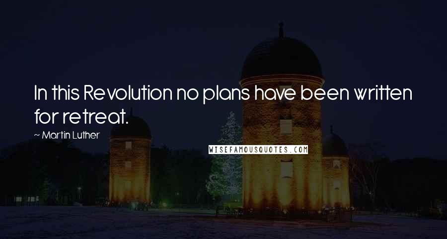 Martin Luther Quotes: In this Revolution no plans have been written for retreat.