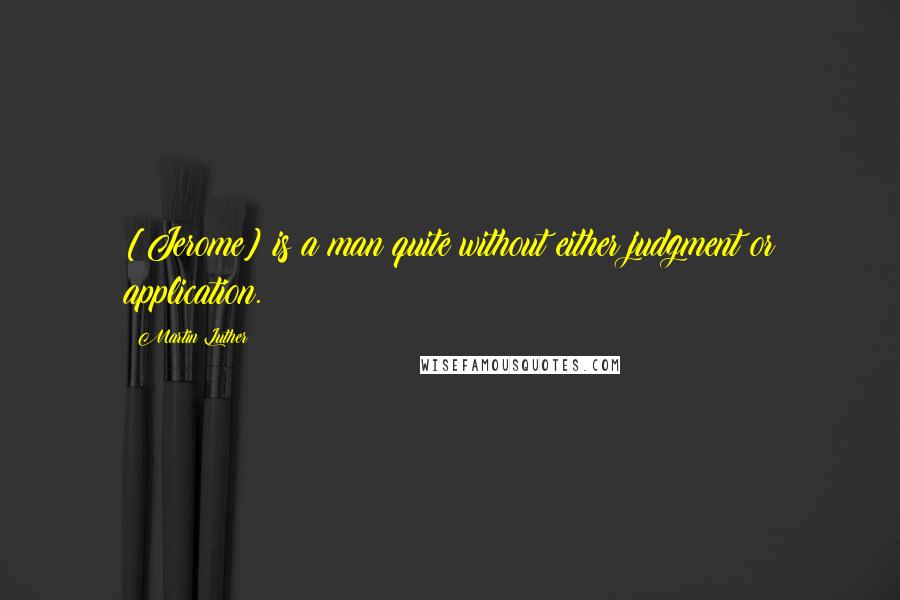 Martin Luther Quotes: [Jerome] is a man quite without either judgment or application.
