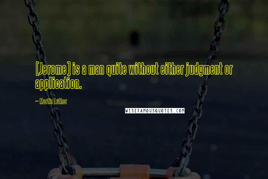 Martin Luther Quotes: [Jerome] is a man quite without either judgment or application.