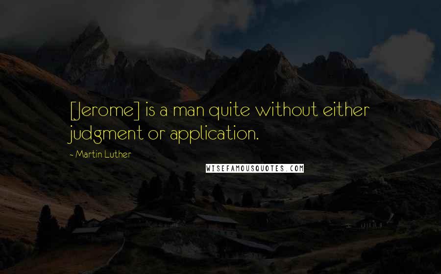 Martin Luther Quotes: [Jerome] is a man quite without either judgment or application.