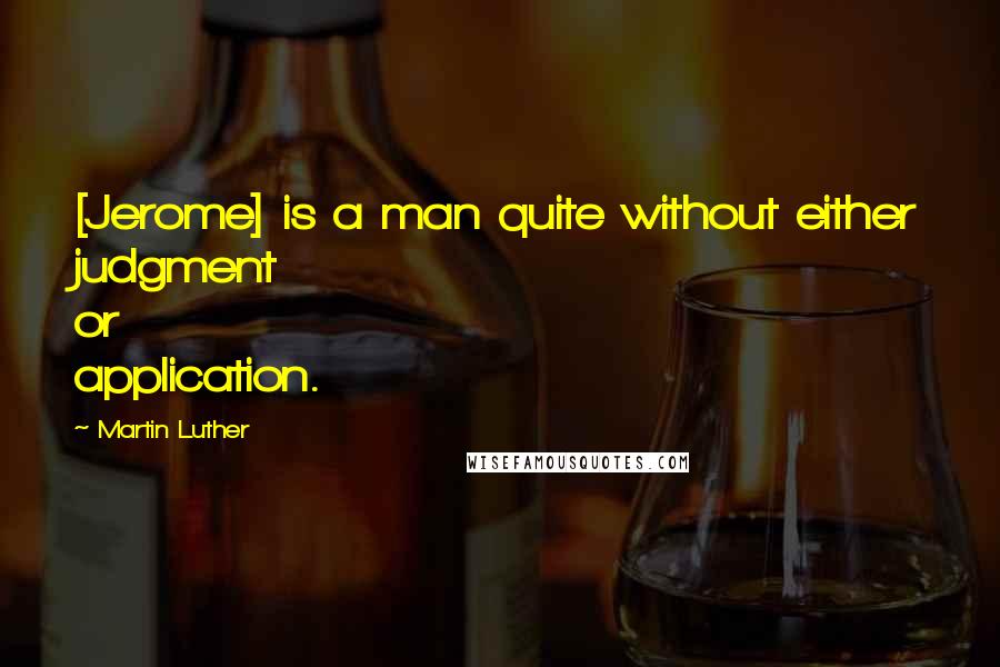 Martin Luther Quotes: [Jerome] is a man quite without either judgment or application.