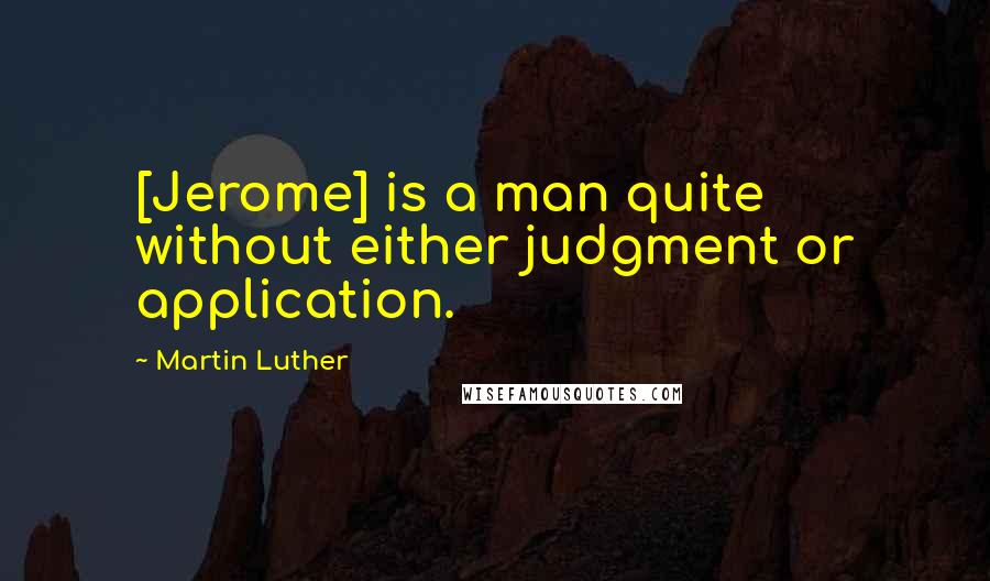 Martin Luther Quotes: [Jerome] is a man quite without either judgment or application.