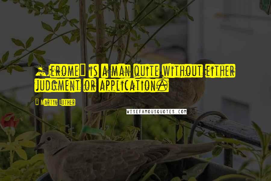 Martin Luther Quotes: [Jerome] is a man quite without either judgment or application.
