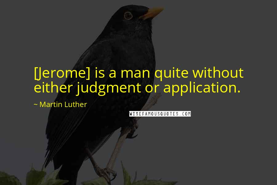Martin Luther Quotes: [Jerome] is a man quite without either judgment or application.