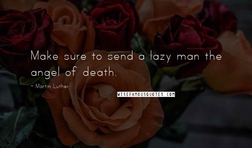 Martin Luther Quotes: Make sure to send a lazy man the angel of death.