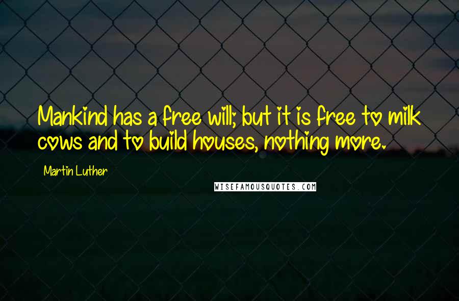 Martin Luther Quotes: Mankind has a free will; but it is free to milk cows and to build houses, nothing more.