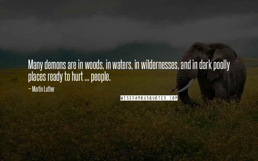 Martin Luther Quotes: Many demons are in woods, in waters, in wildernesses, and in dark poolly places ready to hurt ... people.