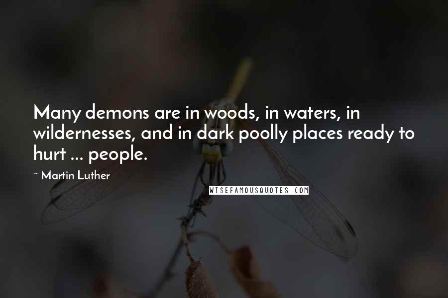 Martin Luther Quotes: Many demons are in woods, in waters, in wildernesses, and in dark poolly places ready to hurt ... people.