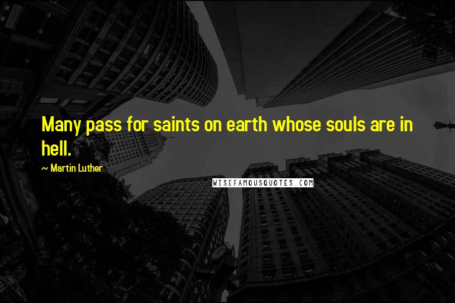 Martin Luther Quotes: Many pass for saints on earth whose souls are in hell.