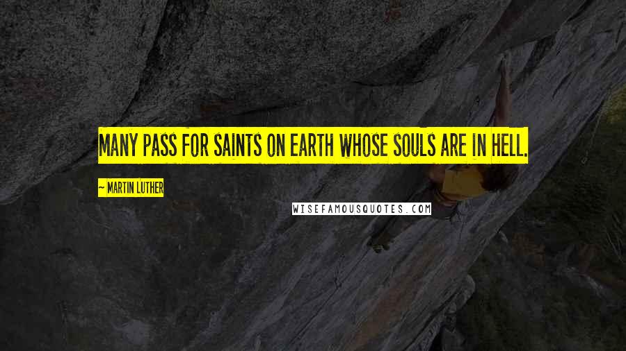 Martin Luther Quotes: Many pass for saints on earth whose souls are in hell.