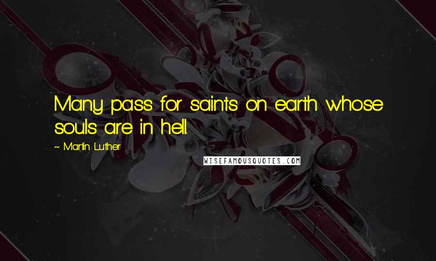 Martin Luther Quotes: Many pass for saints on earth whose souls are in hell.