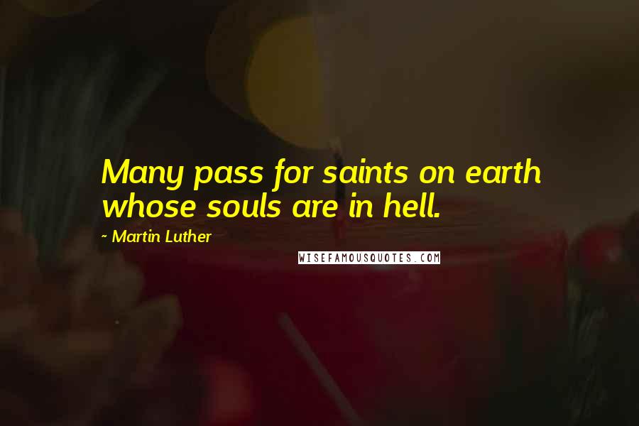 Martin Luther Quotes: Many pass for saints on earth whose souls are in hell.
