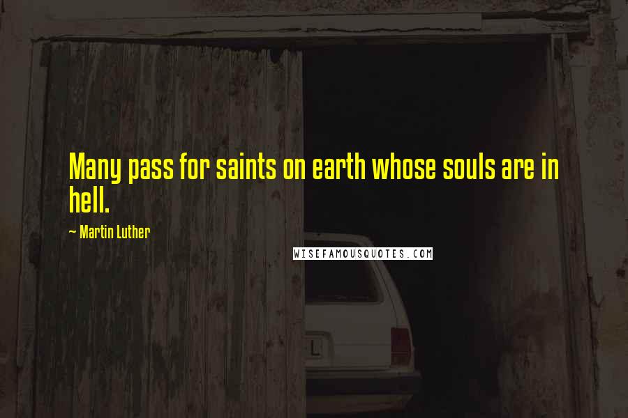 Martin Luther Quotes: Many pass for saints on earth whose souls are in hell.