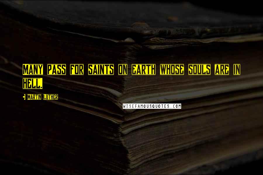 Martin Luther Quotes: Many pass for saints on earth whose souls are in hell.