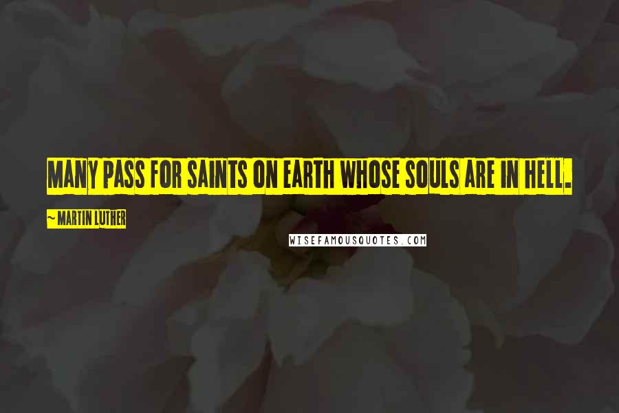 Martin Luther Quotes: Many pass for saints on earth whose souls are in hell.