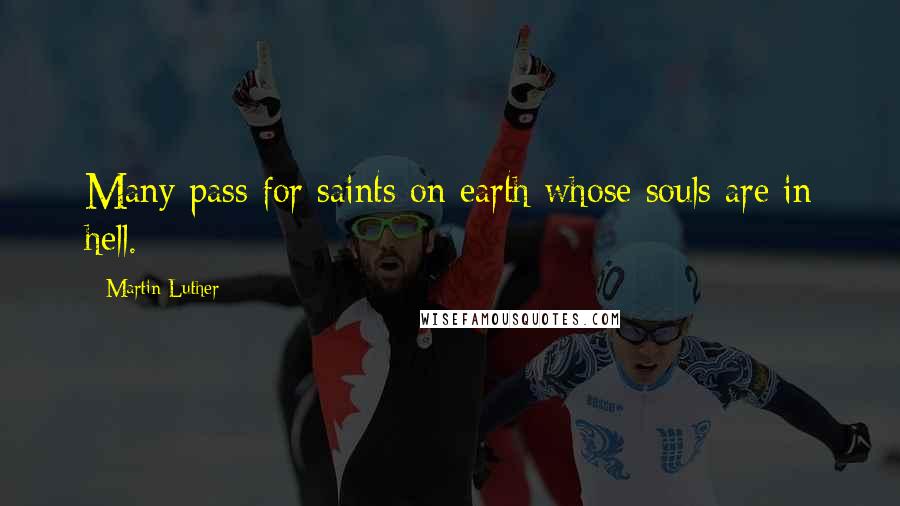 Martin Luther Quotes: Many pass for saints on earth whose souls are in hell.