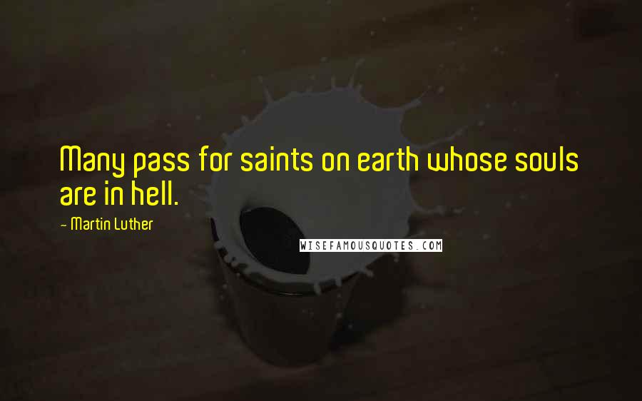 Martin Luther Quotes: Many pass for saints on earth whose souls are in hell.