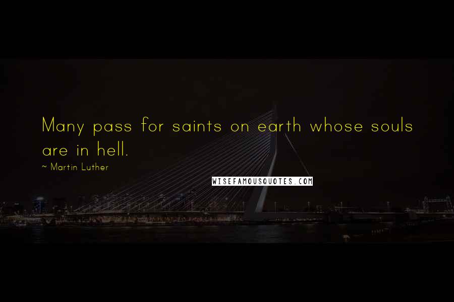 Martin Luther Quotes: Many pass for saints on earth whose souls are in hell.