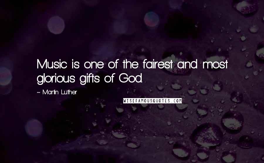 Martin Luther Quotes: Music is one of the fairest and most glorious gifts of God.