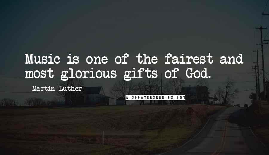 Martin Luther Quotes: Music is one of the fairest and most glorious gifts of God.