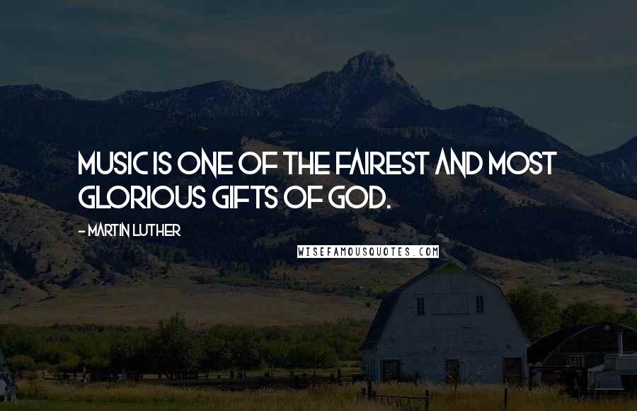 Martin Luther Quotes: Music is one of the fairest and most glorious gifts of God.