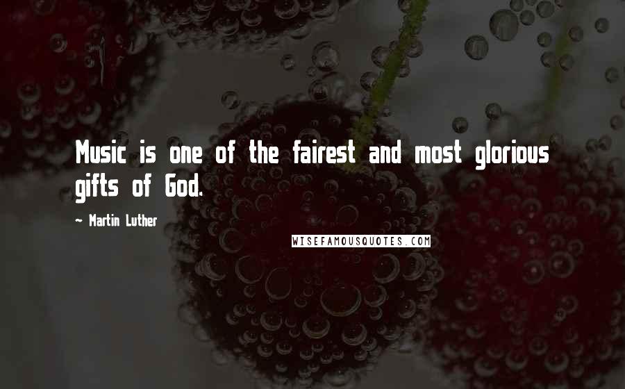 Martin Luther Quotes: Music is one of the fairest and most glorious gifts of God.