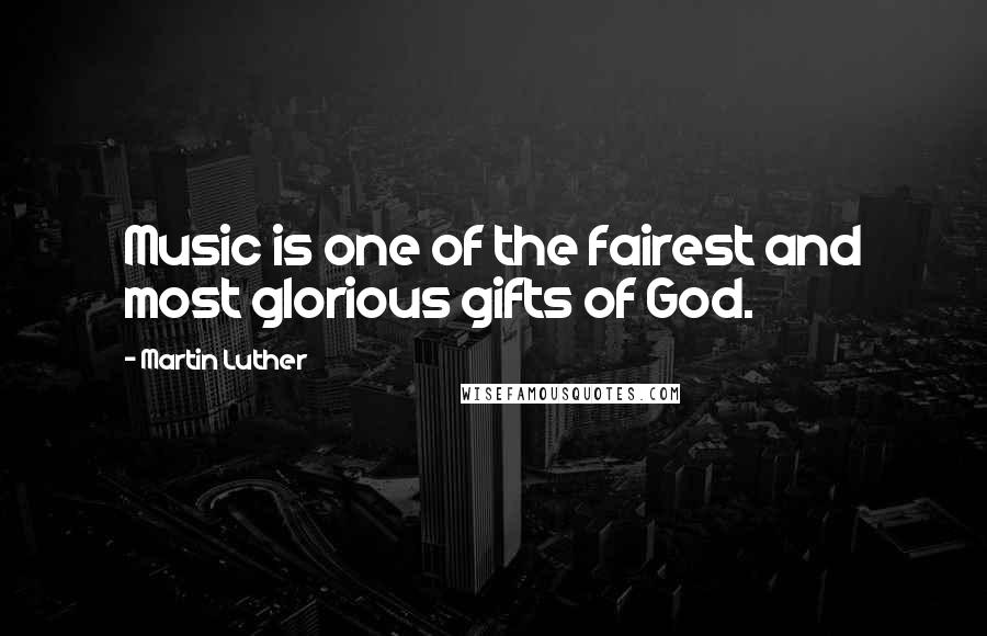 Martin Luther Quotes: Music is one of the fairest and most glorious gifts of God.