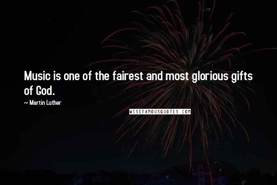 Martin Luther Quotes: Music is one of the fairest and most glorious gifts of God.