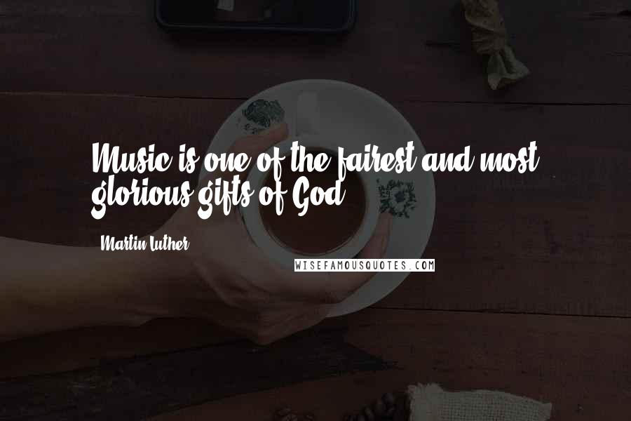 Martin Luther Quotes: Music is one of the fairest and most glorious gifts of God.