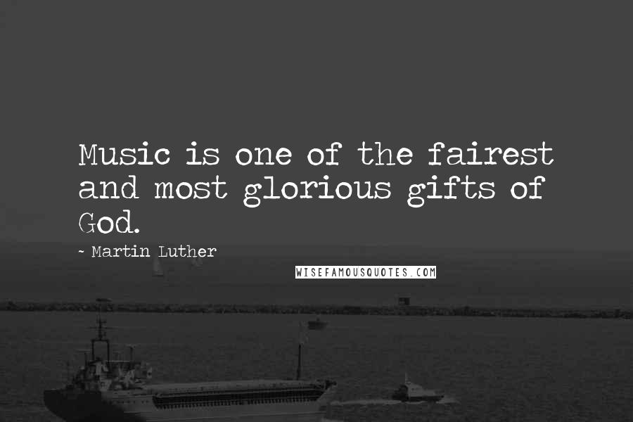 Martin Luther Quotes: Music is one of the fairest and most glorious gifts of God.