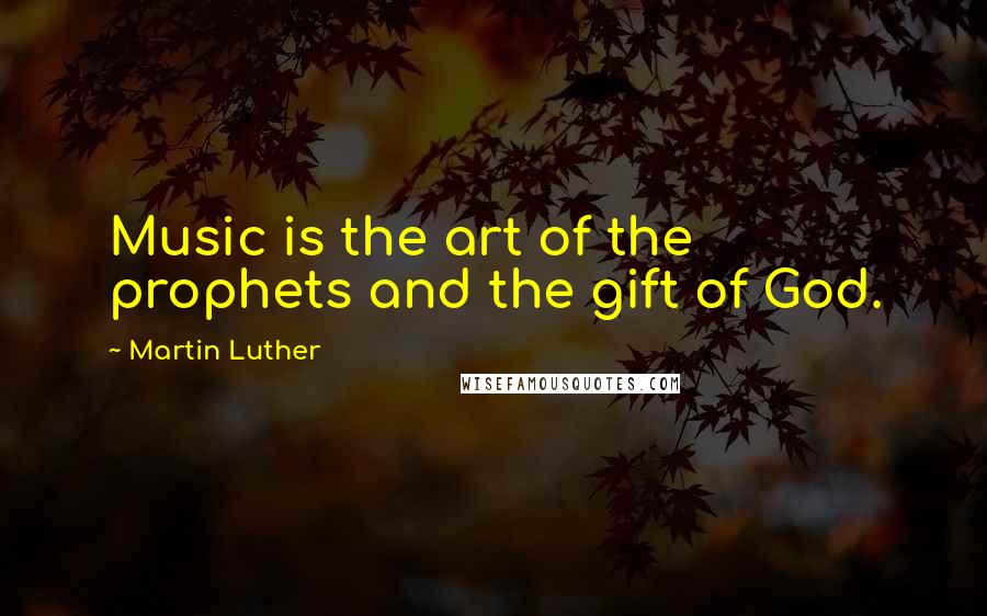 Martin Luther Quotes: Music is the art of the prophets and the gift of God.