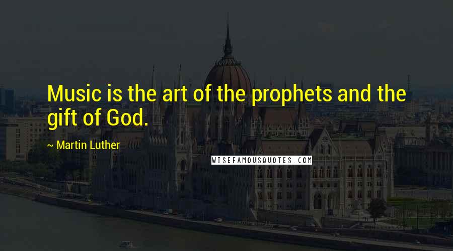 Martin Luther Quotes: Music is the art of the prophets and the gift of God.