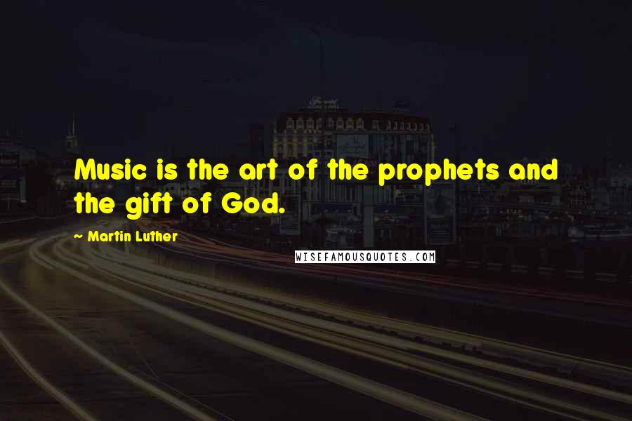 Martin Luther Quotes: Music is the art of the prophets and the gift of God.