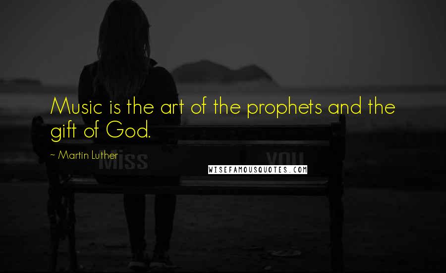 Martin Luther Quotes: Music is the art of the prophets and the gift of God.
