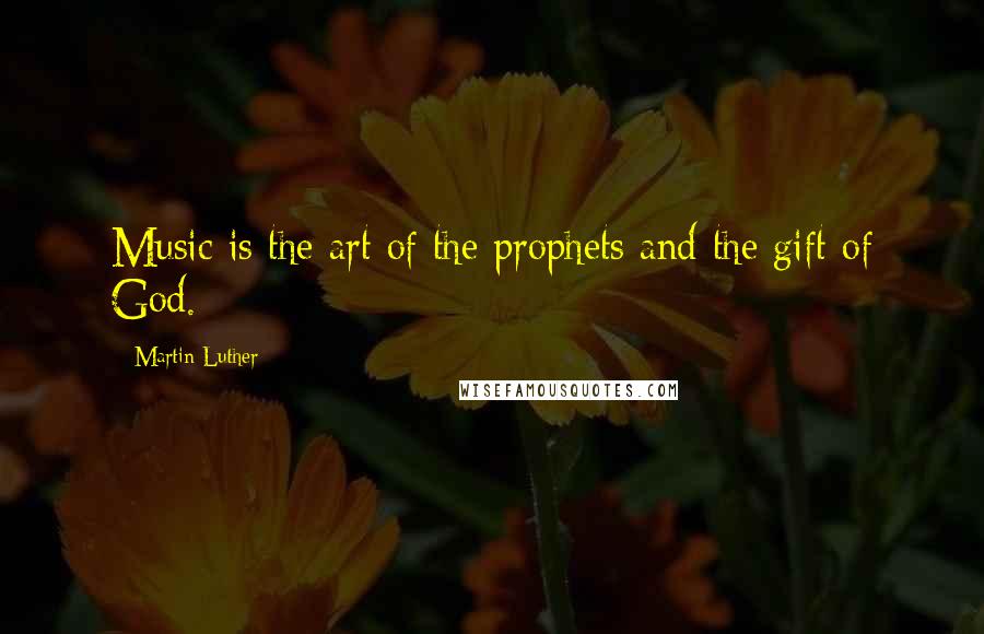 Martin Luther Quotes: Music is the art of the prophets and the gift of God.