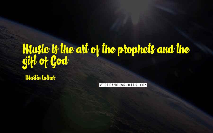 Martin Luther Quotes: Music is the art of the prophets and the gift of God.