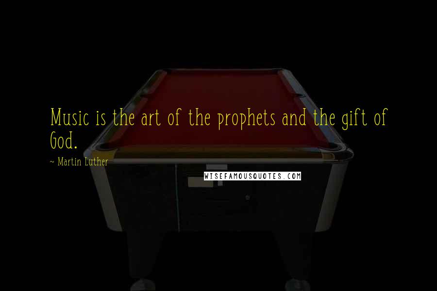 Martin Luther Quotes: Music is the art of the prophets and the gift of God.