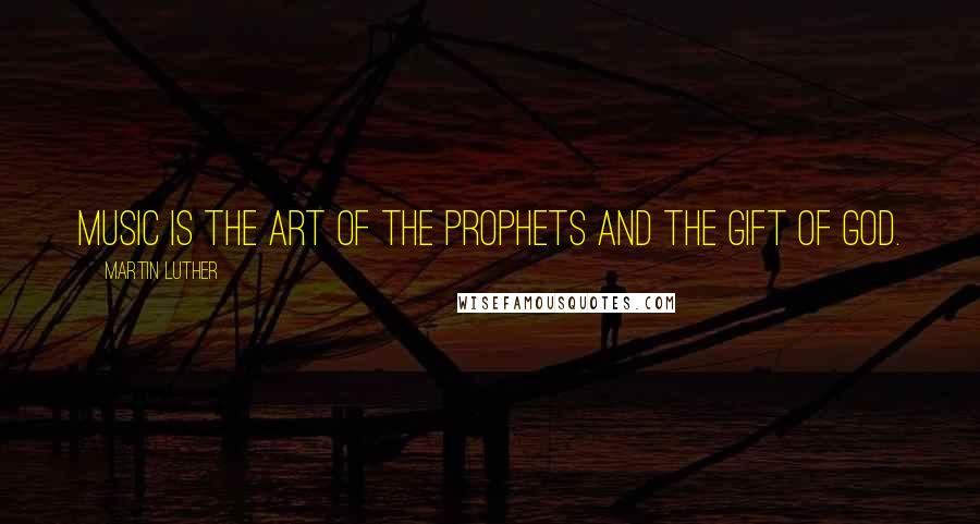 Martin Luther Quotes: Music is the art of the prophets and the gift of God.