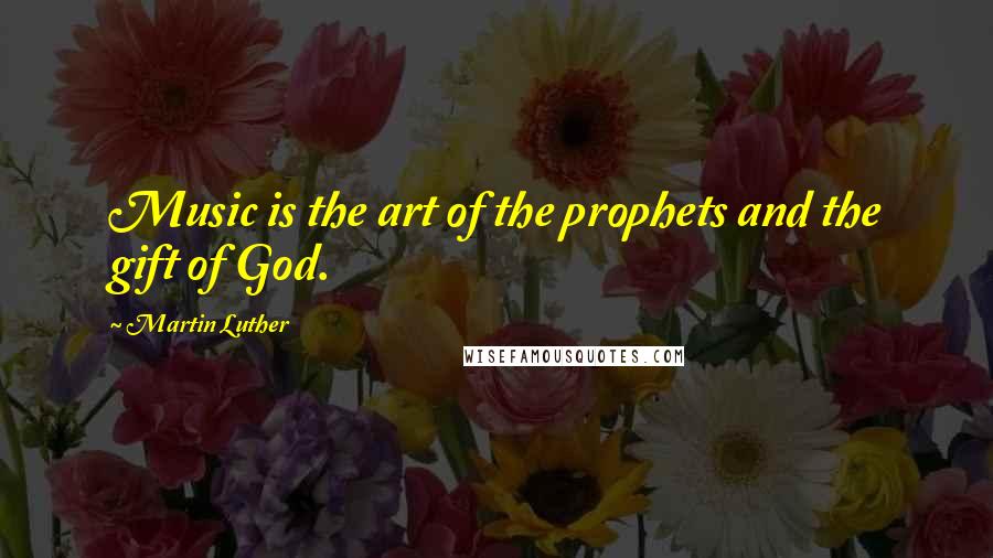 Martin Luther Quotes: Music is the art of the prophets and the gift of God.