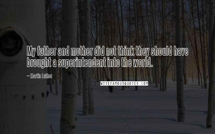 Martin Luther Quotes: My father and mother did not think they should have brought a superintendent into the world.