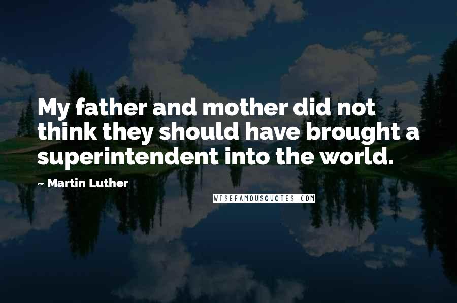 Martin Luther Quotes: My father and mother did not think they should have brought a superintendent into the world.