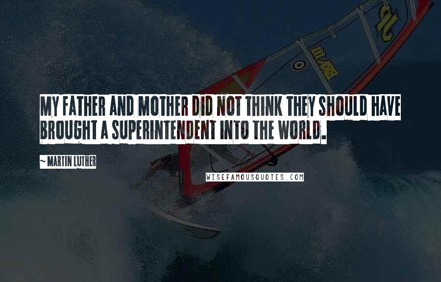 Martin Luther Quotes: My father and mother did not think they should have brought a superintendent into the world.