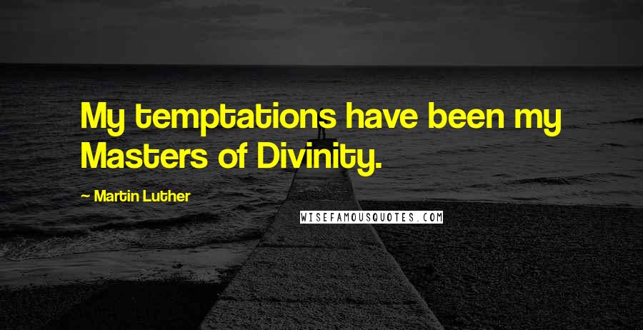 Martin Luther Quotes: My temptations have been my Masters of Divinity.