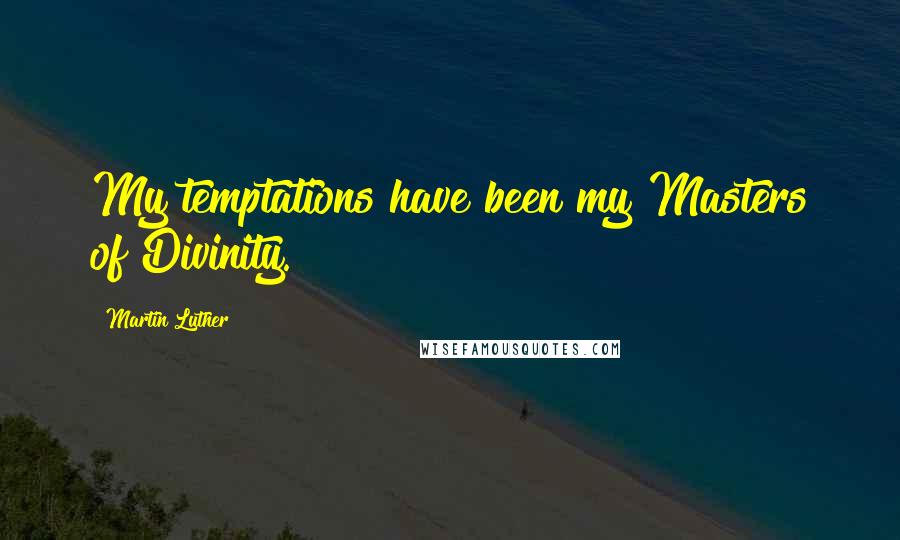 Martin Luther Quotes: My temptations have been my Masters of Divinity.