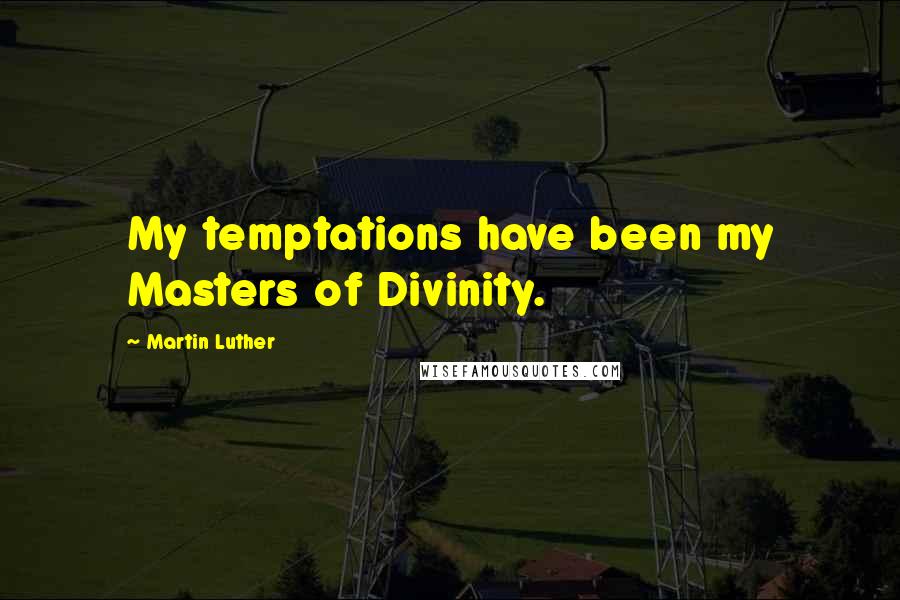Martin Luther Quotes: My temptations have been my Masters of Divinity.