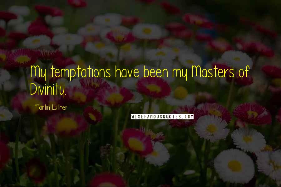 Martin Luther Quotes: My temptations have been my Masters of Divinity.