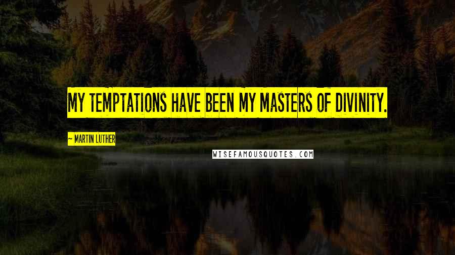 Martin Luther Quotes: My temptations have been my Masters of Divinity.